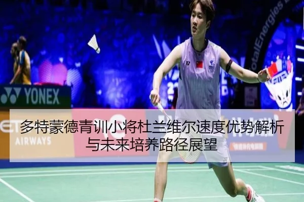 多特蒙德青训小将杜兰维尔速度优势解析与未来培养路径展望