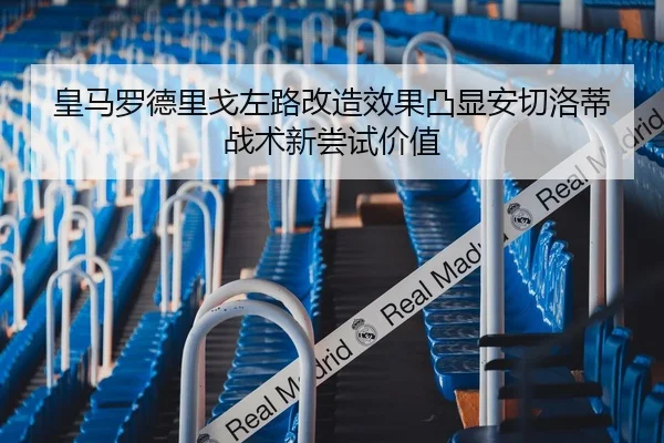 皇马罗德里戈左路改造效果凸显安切洛蒂战术新尝试价值