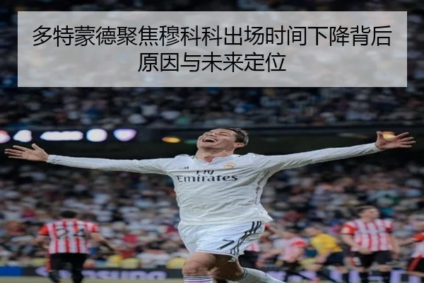 多特蒙德聚焦穆科科出场时间下降背后原因与未来定位