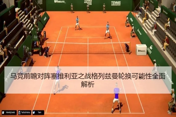 马竞前瞻对阵塞维利亚之战格列兹曼轮换可能性全面解析